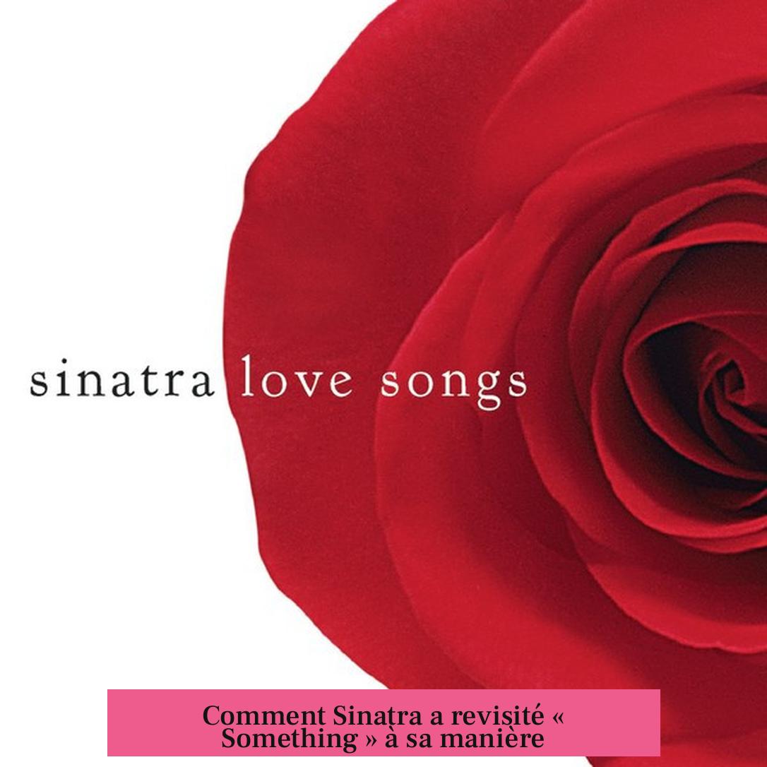 Comment Sinatra a revisité « Something » à sa manière