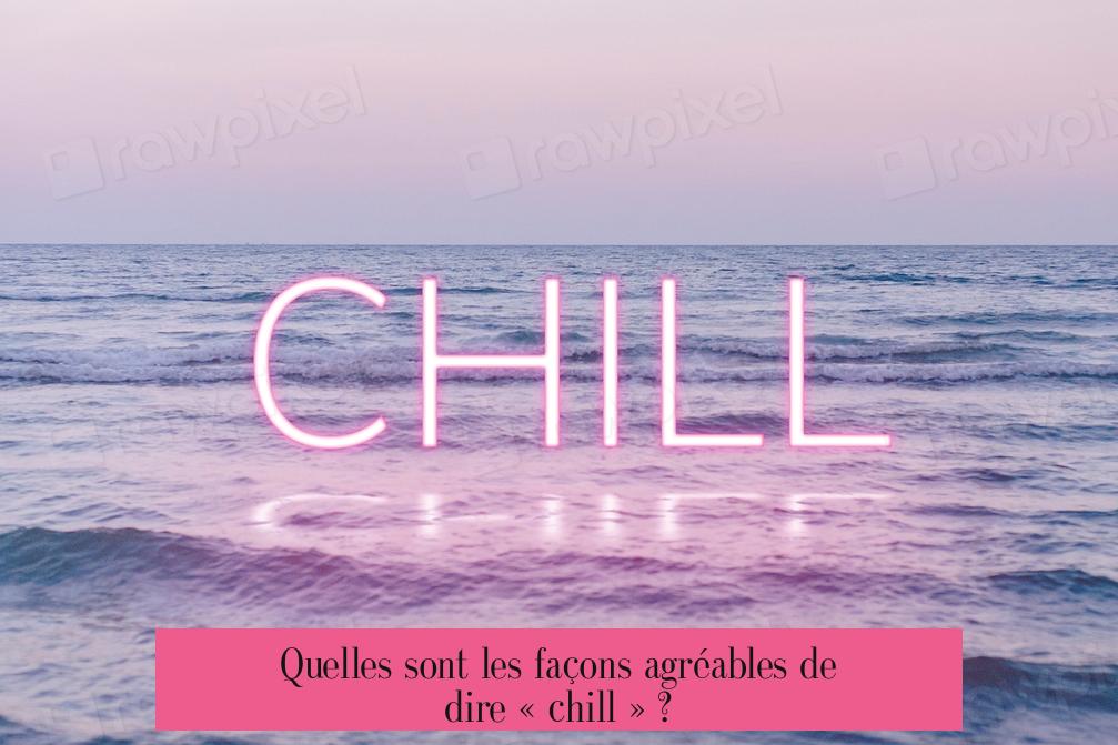 Quelles sont les façons agréables de dire « chill » ?