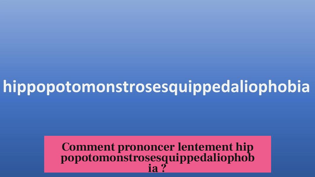Comment prononcer lentement hippopotomonstrosesquippedaliophobia ?