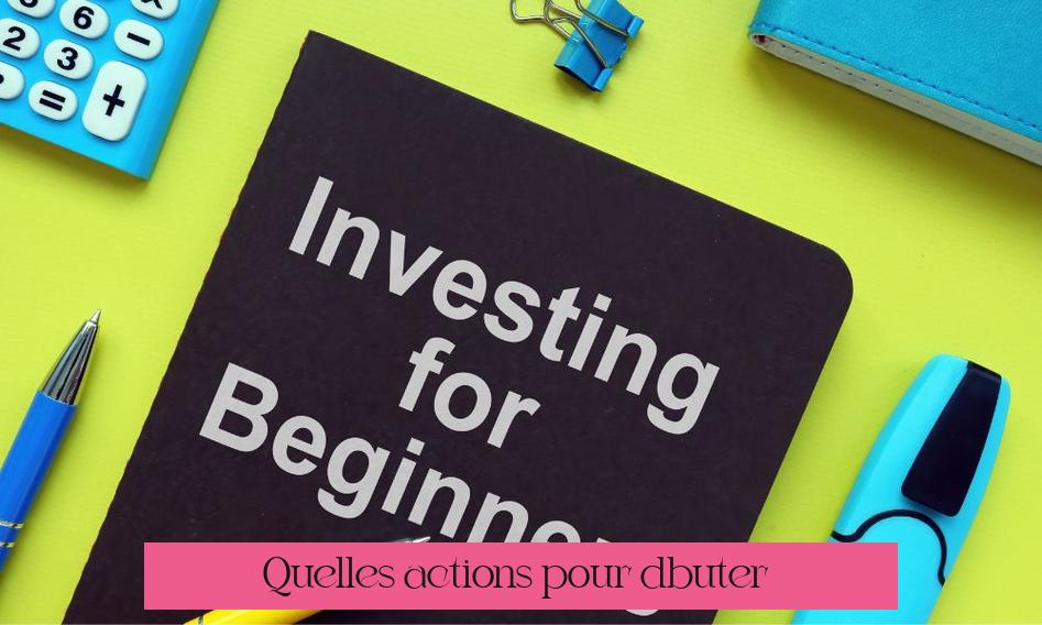Quelles actions pour débuter ?