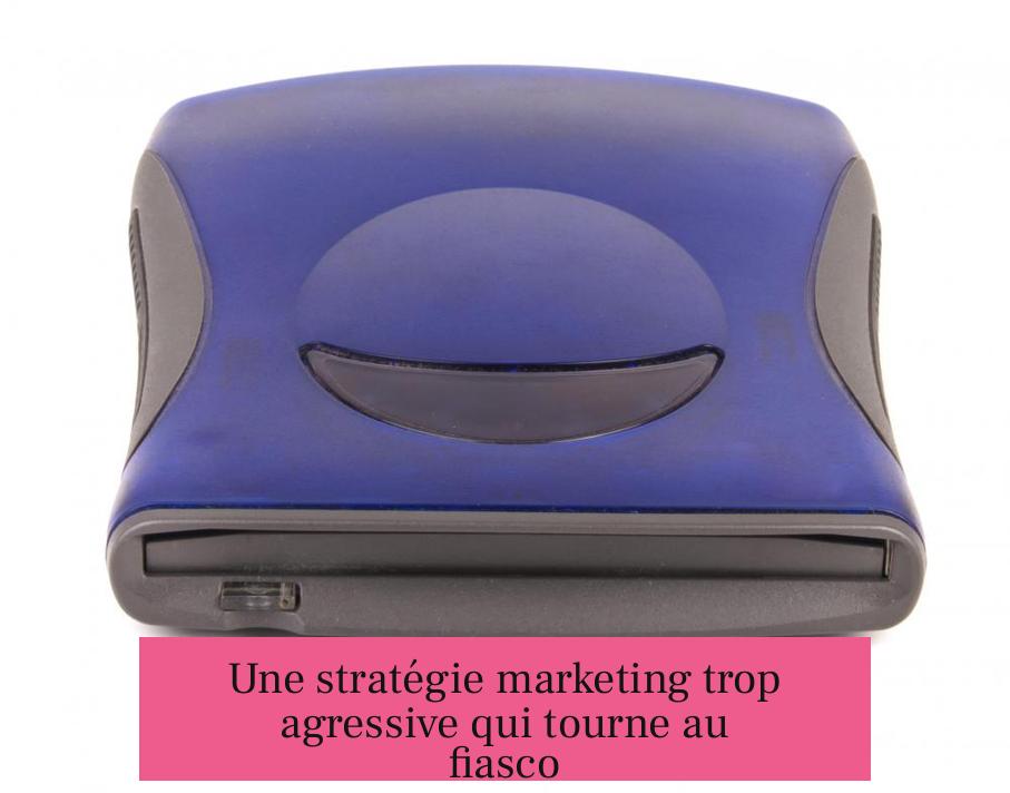 Une stratégie marketing trop agressive qui tourne au fiasco