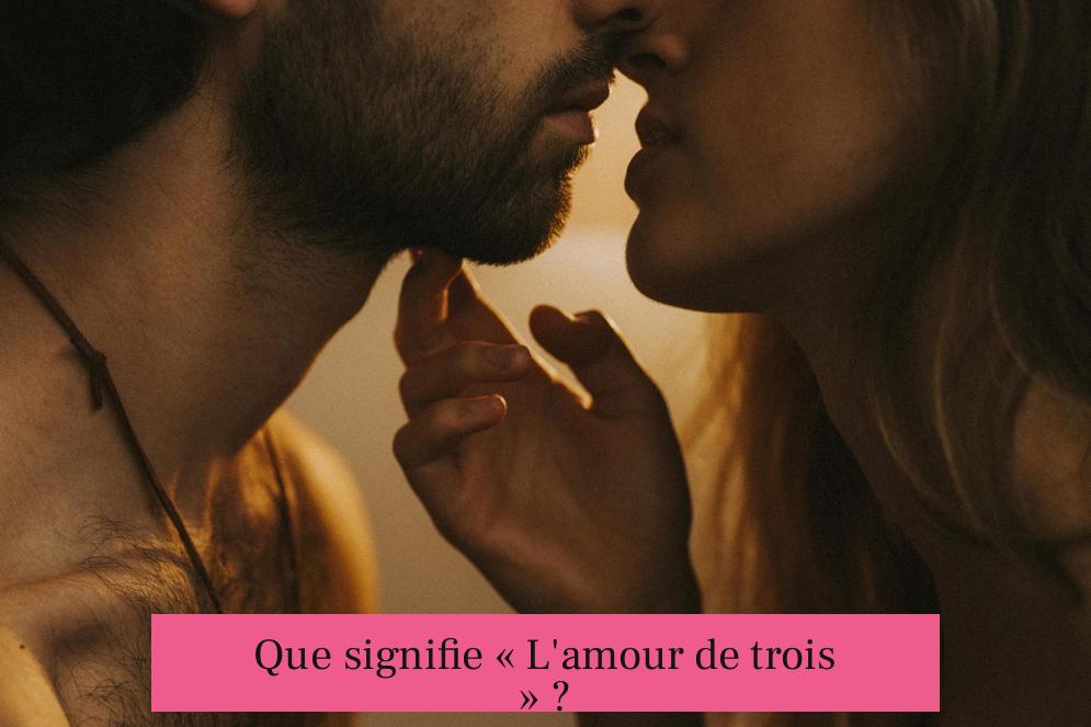 Que signifie « L'amour de trois » ?