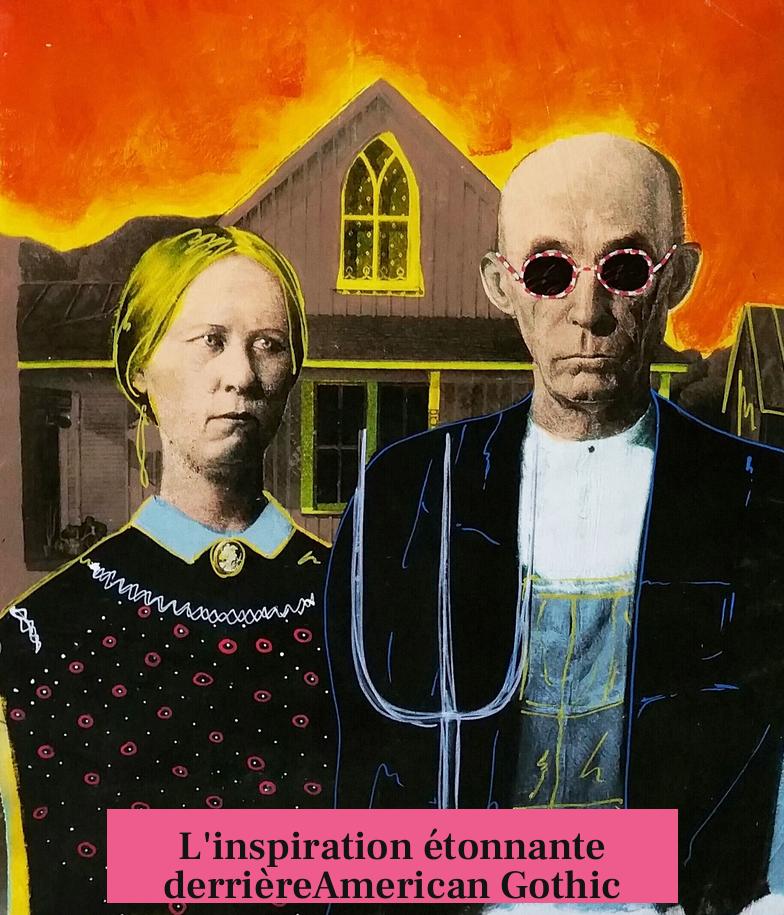 L'inspiration étonnante derrièreAmerican Gothic