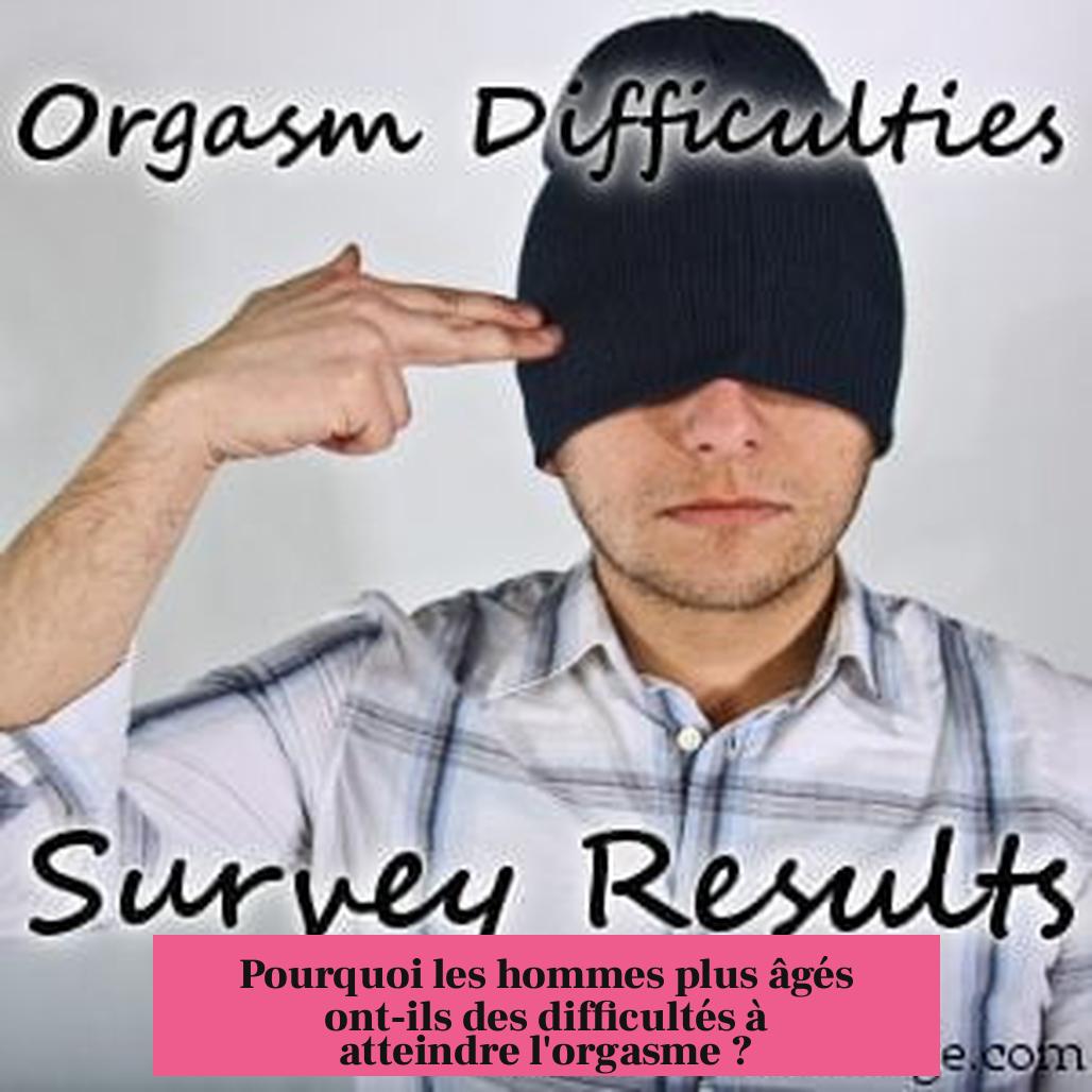 Pourquoi les hommes plus âgés ont-ils des difficultés à atteindre l'orgasme ?