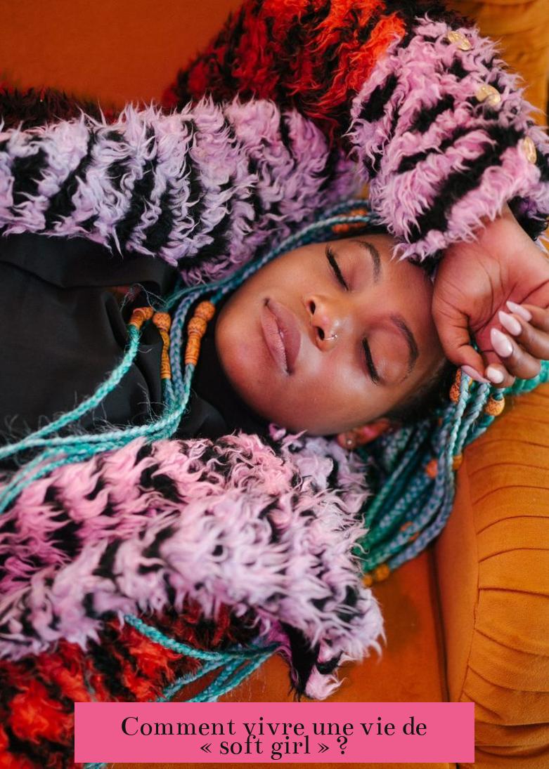 Comment vivre une vie de « soft girl » ?