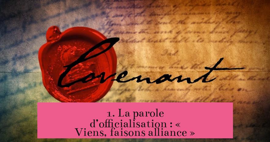 1. La parole d’officialisation : « Viens, faisons alliance »