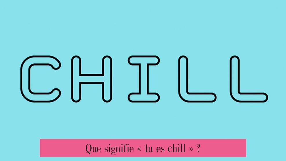 Que signifie « tu es chill » ?