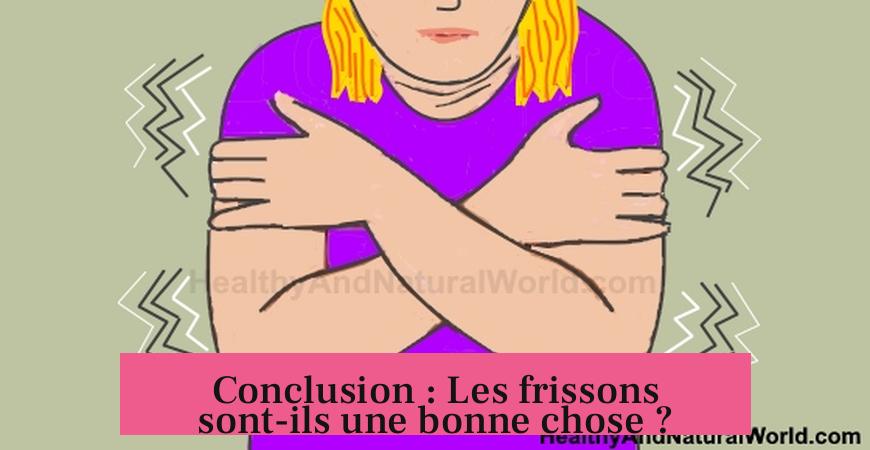 Conclusion : Les frissons sont-ils une bonne chose ?