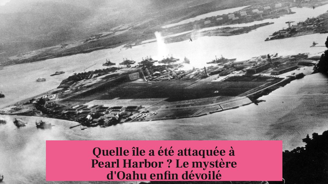 Quelle île a été attaquée à Pearl Harbor ? Le mystère d'Oahu enfin dévoilé