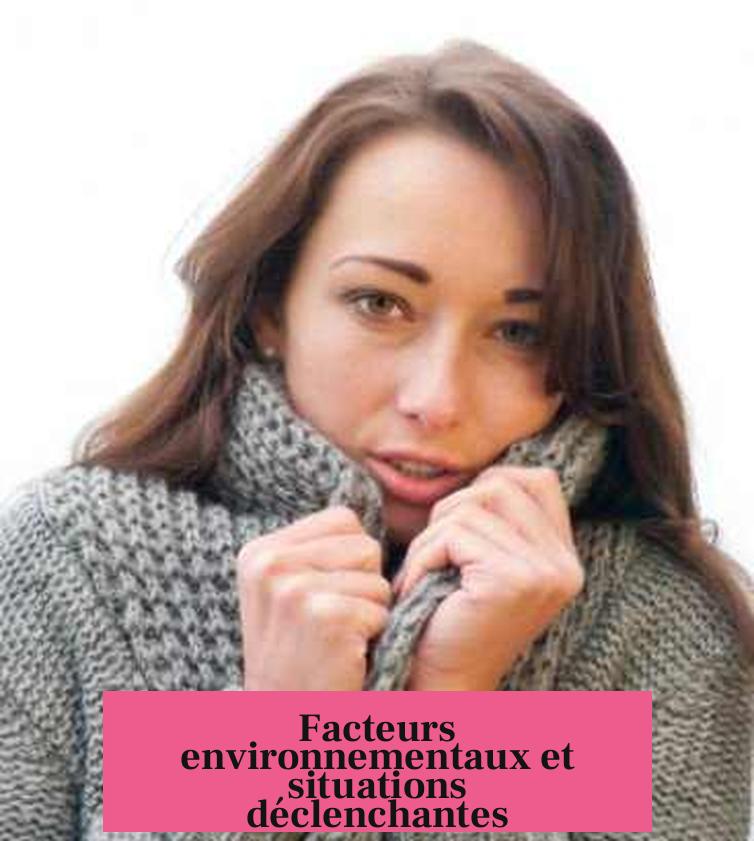 Facteurs environnementaux et situations déclenchantes