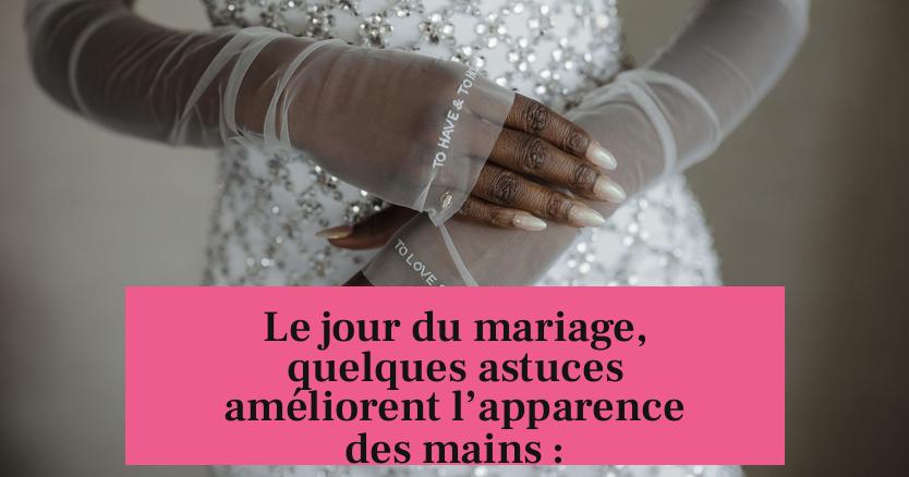 Le jour du mariage, quelques astuces améliorent l’apparence des mains :