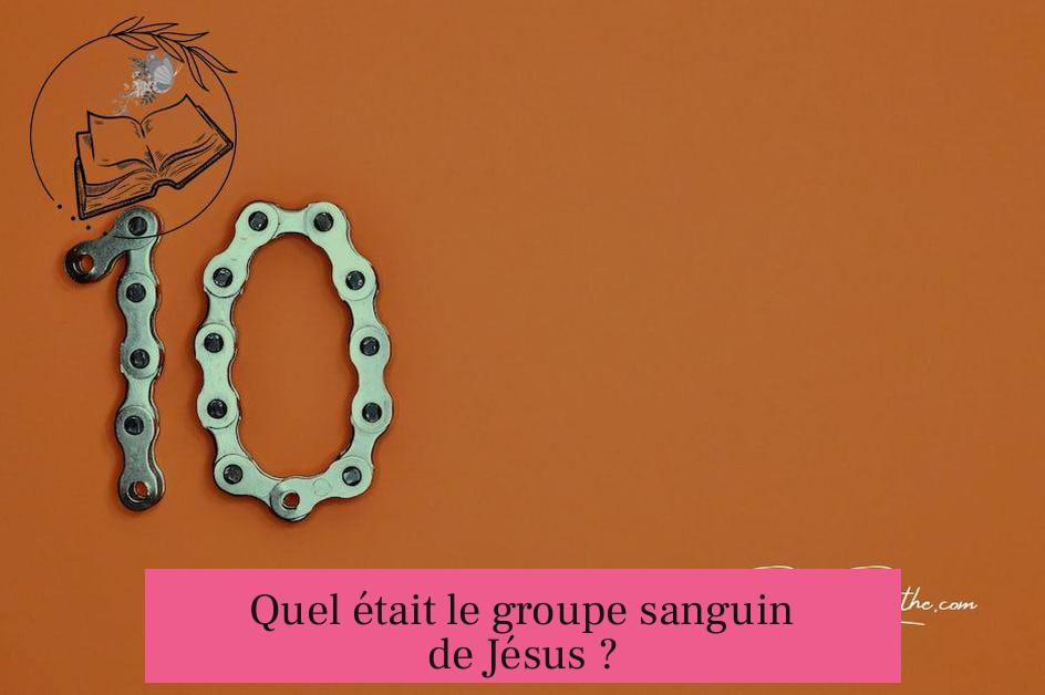 Quel était le groupe sanguin de Jésus ?