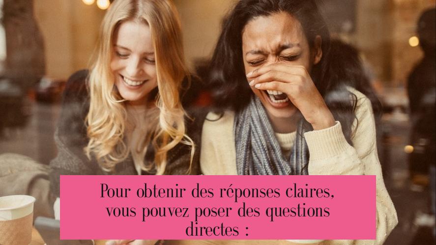 Pour obtenir des réponses claires, vous pouvez poser des questions directes :