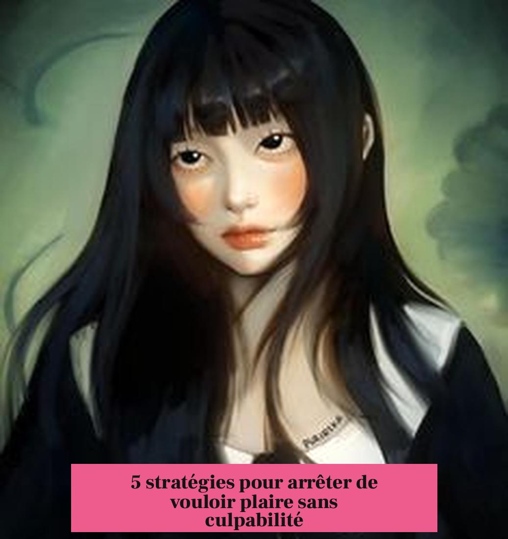 5 stratégies pour arrêter de vouloir plaire sans culpabilité
