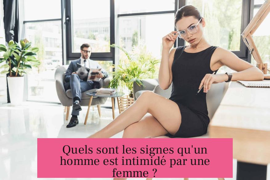 Quels sont les signes qu'un homme est intimidé par une femme ?