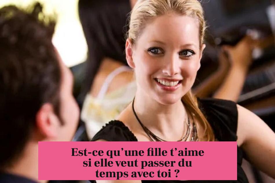 Est-ce qu’une fille t’aime si elle veut passer du temps avec toi ?