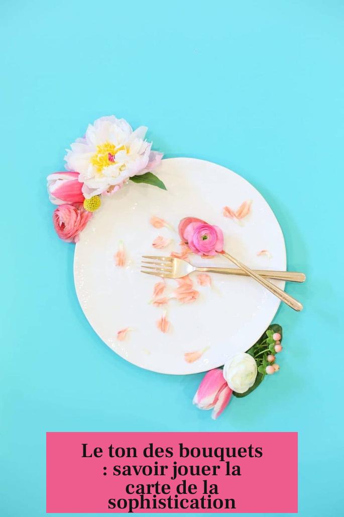 Le ton des bouquets : savoir jouer la carte de la sophistication
