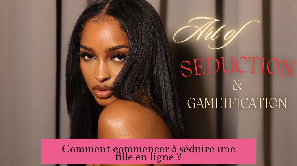 Comment commencer à séduire une fille en ligne ?