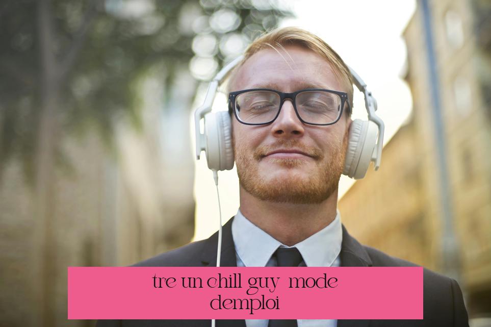 Être un chill guy : mode d’emploi