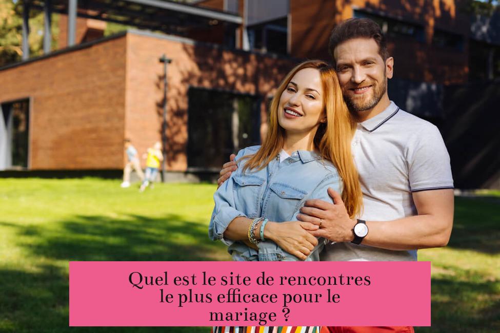 Quel est le site de rencontres le plus efficace pour le mariage ?