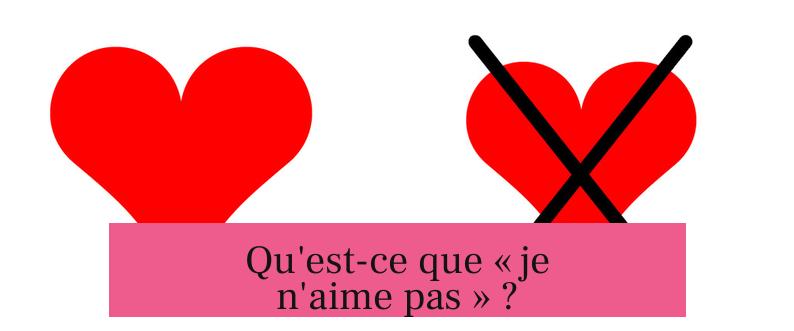 Qu'est-ce que « je n'aime pas » ?