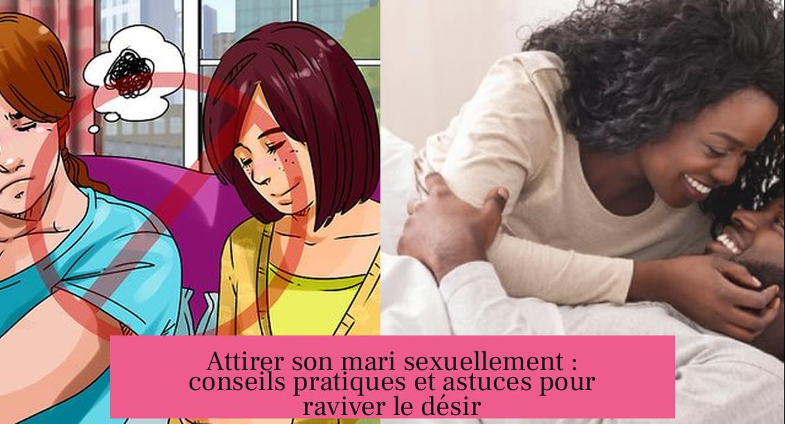 Attirer son mari sexuellement : conseils pratiques et astuces pour raviver le désir