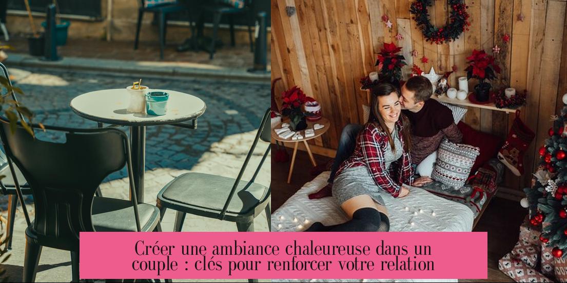 Créer une ambiance chaleureuse dans un couple : clés pour renforcer votre relation