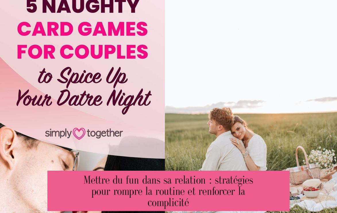 Mettre du fun dans sa relation : stratégies pour rompre la routine et renforcer la complicité