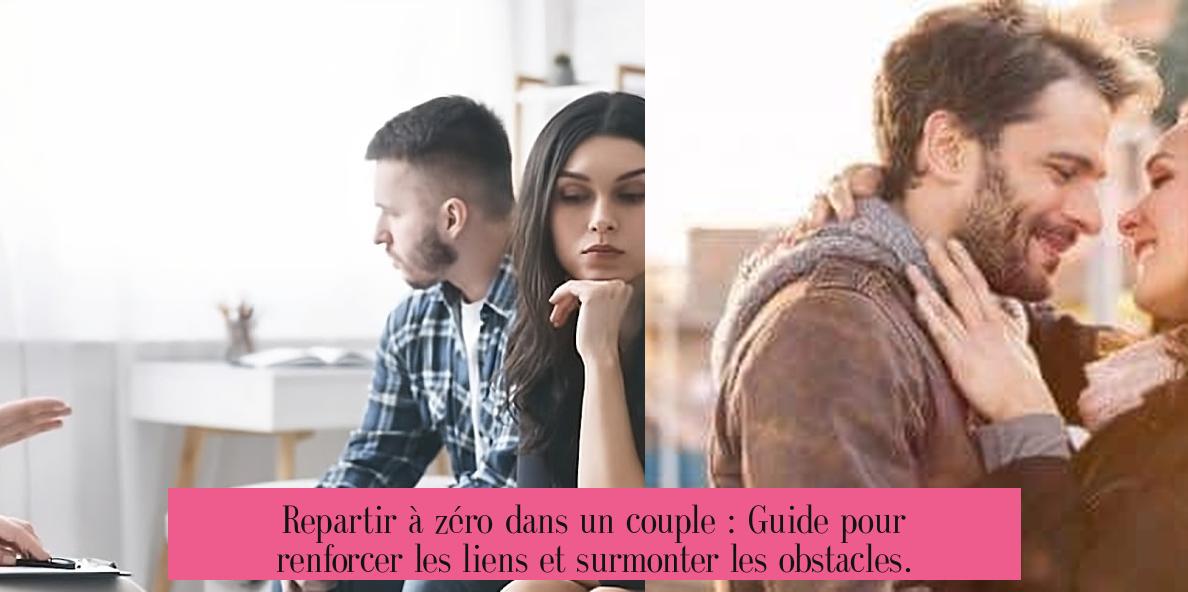 Repartir à zéro dans un couple : Guide pour renforcer les liens et surmonter les obstacles.