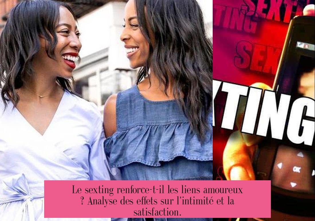Le sexting renforce-t-il les liens amoureux ? Analyse des effets sur l'intimité et la satisfaction.