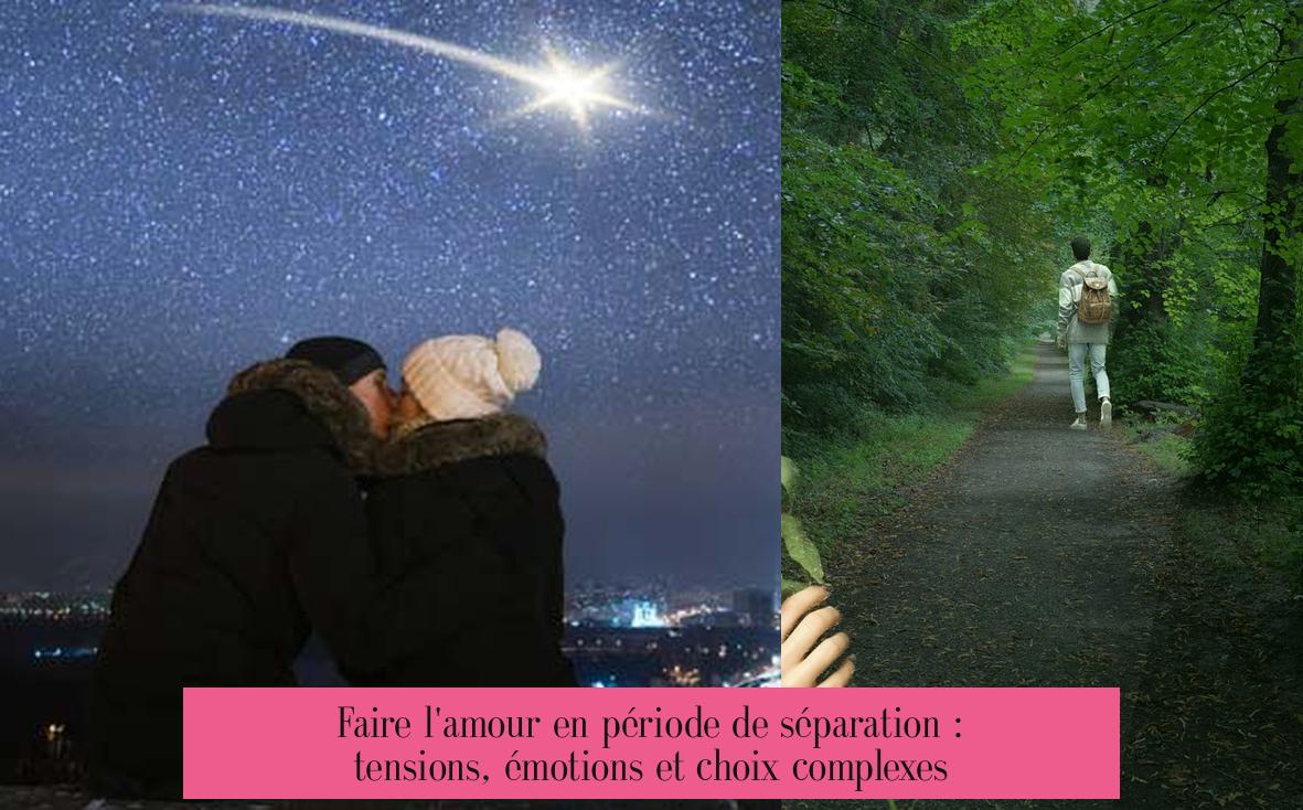 Faire l'amour en période de séparation : tensions, émotions et choix complexes