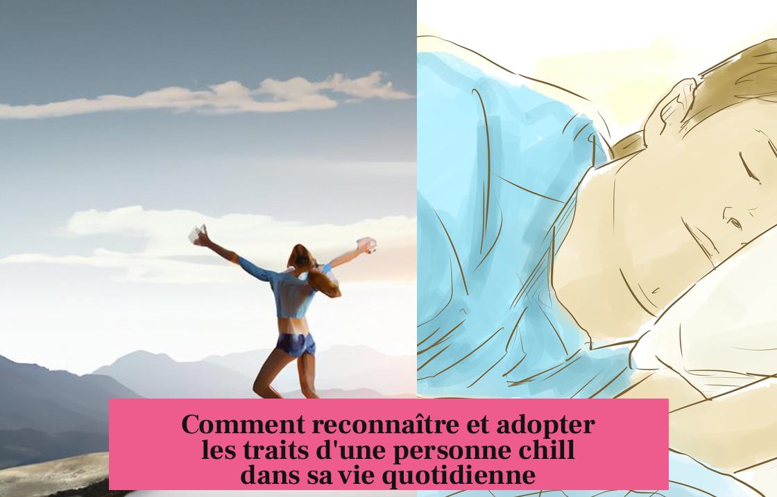 Comment reconnaître et adopter les traits d'une personne chill dans sa vie quotidienne