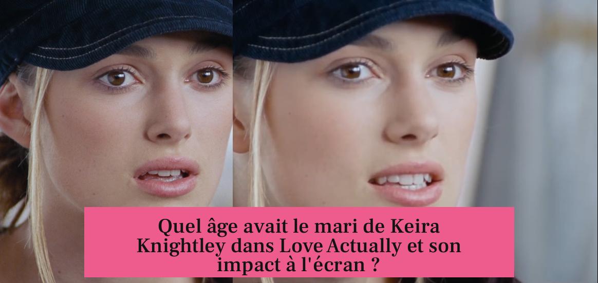 Quel âge avait le mari de Keira Knightley dans Love Actually et son impact à l'écran ?