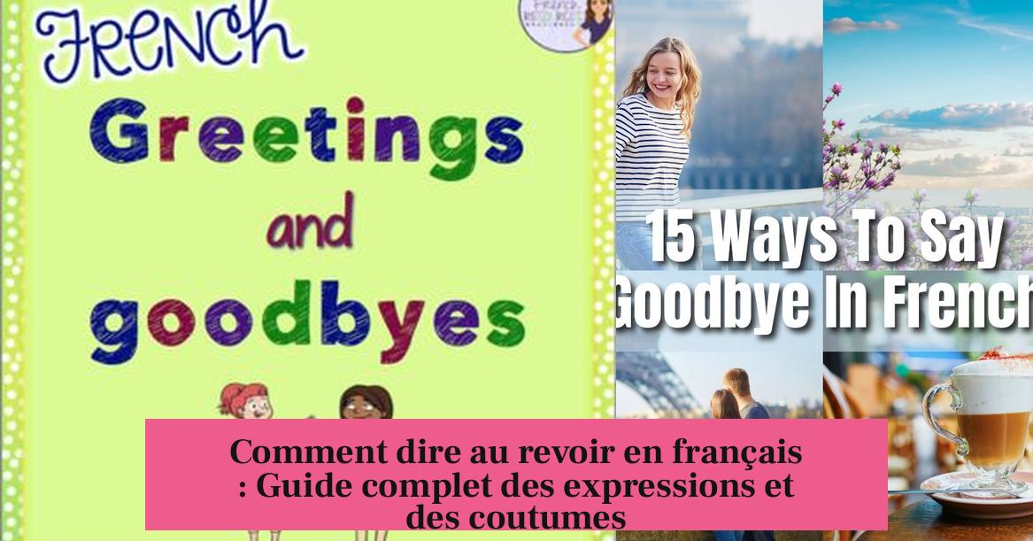 Comment dire au revoir en français : Guide complet des expressions et des coutumes