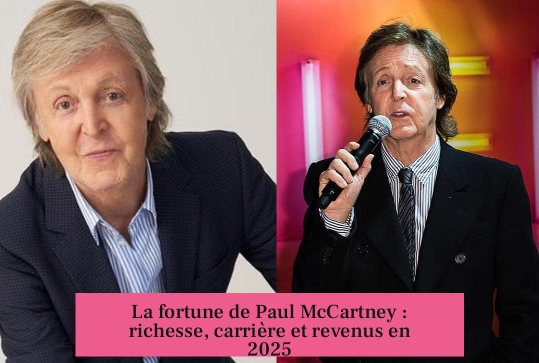 La fortune de Paul McCartney : richesse, carrière et revenus en 2025