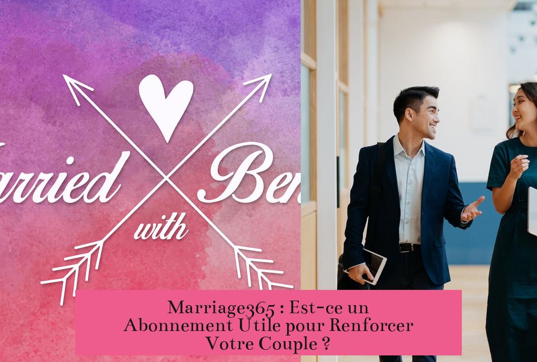 Marriage365 : Est-ce un Abonnement Utile pour Renforcer Votre Couple ?