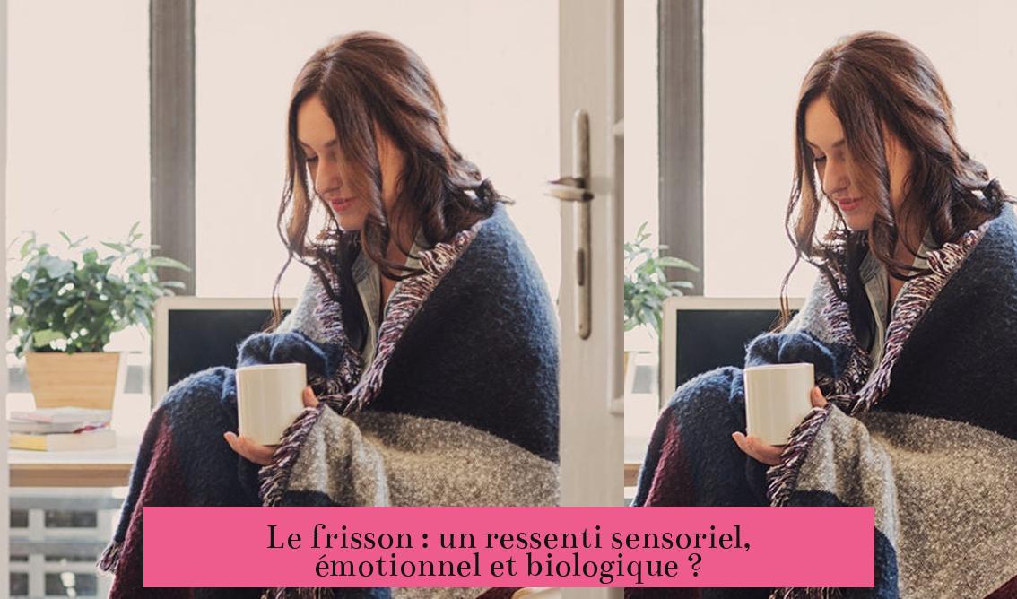 Le frisson : un ressenti sensoriel, émotionnel et biologique ?