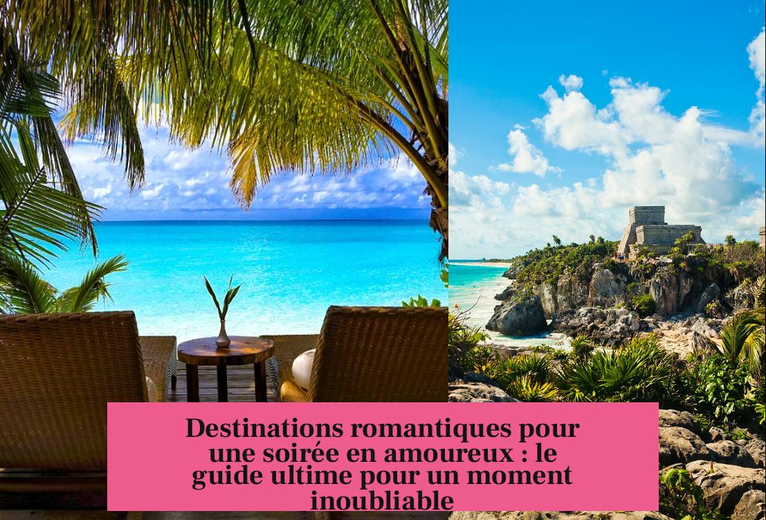 Destinations romantiques pour une soirée en amoureux : le guide ultime pour un moment inoubliable
