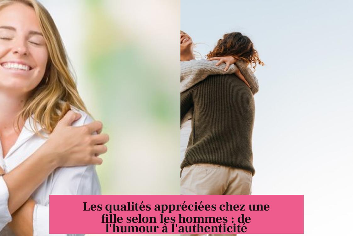 Les qualités appréciées chez une fille selon les hommes : de l'humour à l'authenticité