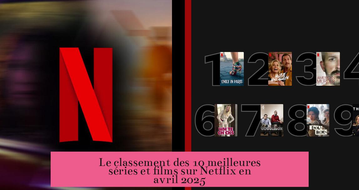 Le classement des 10 meilleures séries et films sur Netflix en avril 2025
