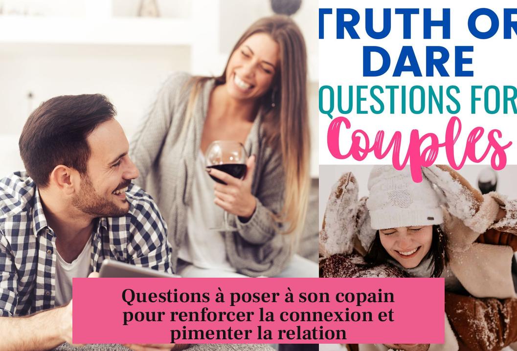 Questions à poser à son copain pour renforcer la connexion et pimenter la relation