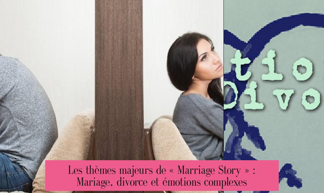 Les thèmes majeurs de « Marriage Story » : Mariage, divorce et émotions complexes