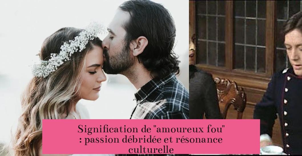Signification de "amoureux fou" : passion débridée et résonance culturelle
