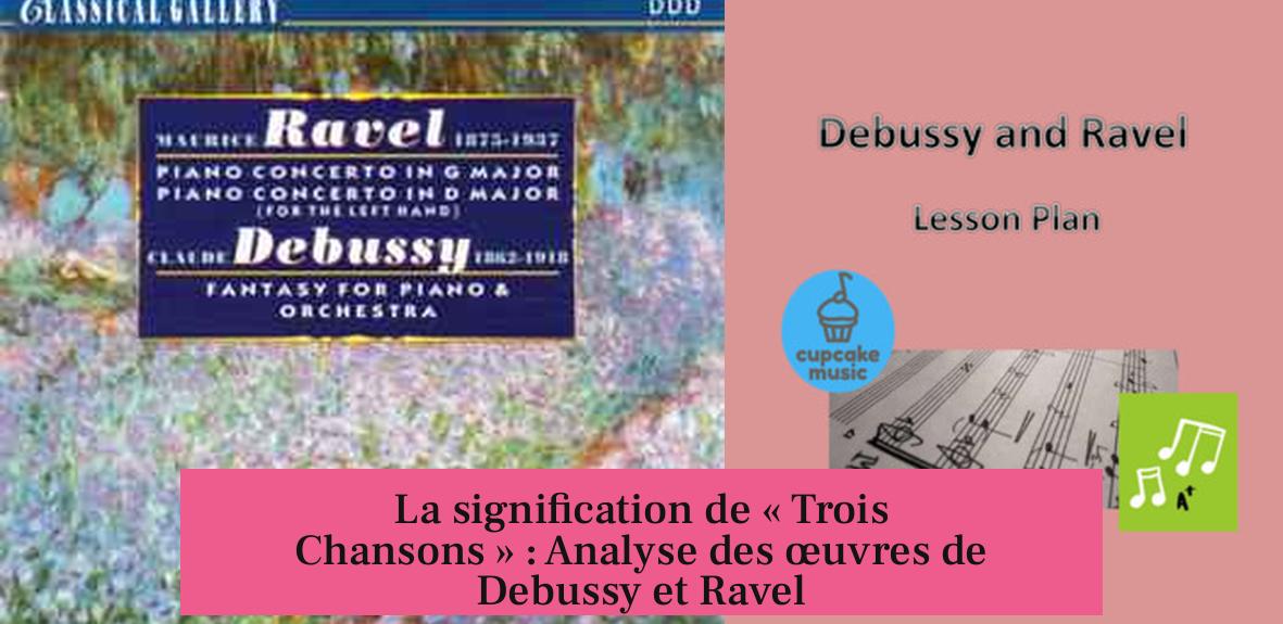 La signification de « Trois Chansons » : Analyse des œuvres de Debussy et Ravel