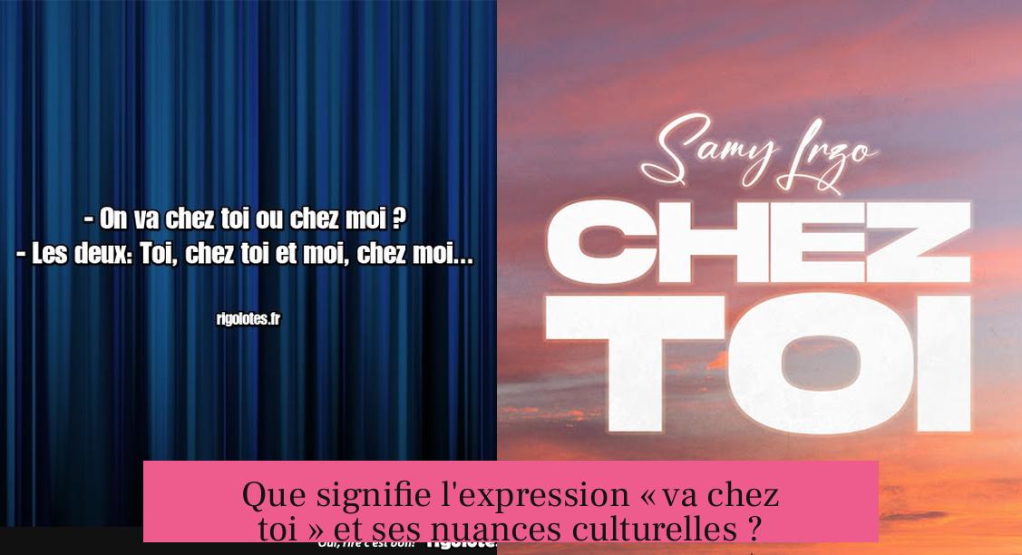 Que signifie l'expression « va chez toi » et ses nuances culturelles ?