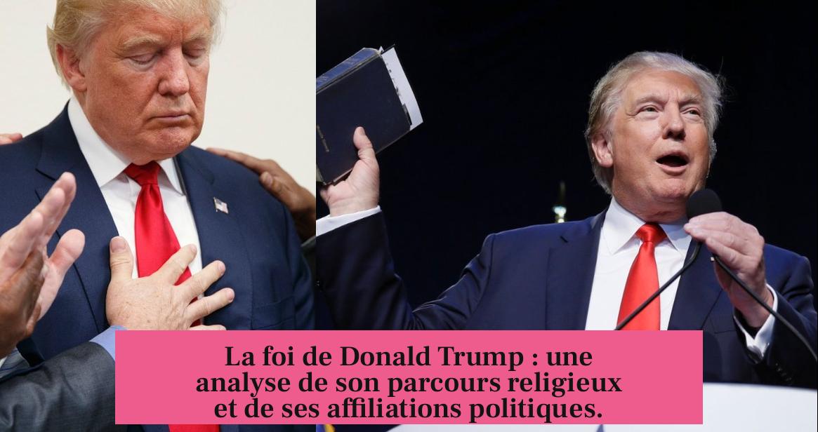 La foi de Donald Trump : une analyse de son parcours religieux et de ses affiliations politiques.