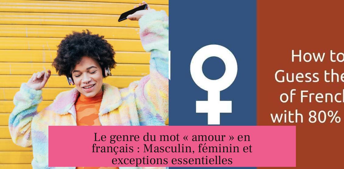 Le genre du mot « amour » en français : Masculin, féminin et exceptions essentielles
