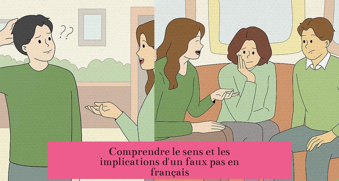 Comprendre le sens et les implications d'un faux pas en français