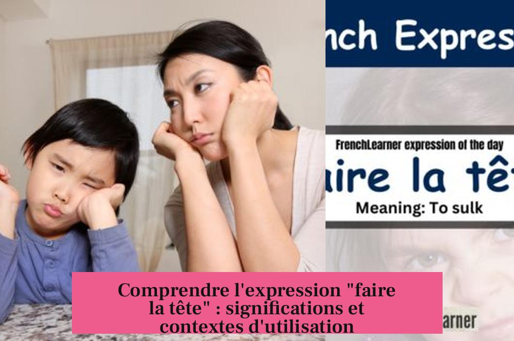 Comprendre l'expression "faire la tête" : significations et contextes d'utilisation
