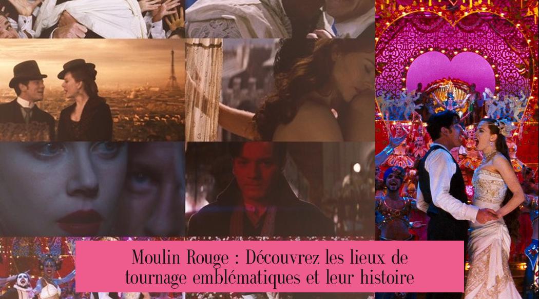 Moulin Rouge : Découvrez les lieux de tournage emblématiques et leur histoire